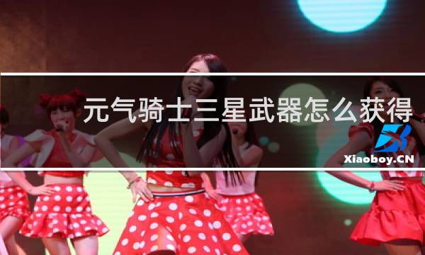 元气骑士三星武器怎么获得