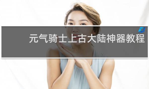 元气骑士上古大陆神器教程