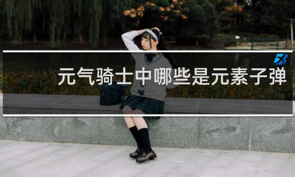 元气骑士中哪些是元素子弹