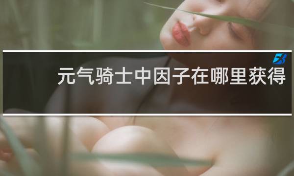 元气骑士中因子在哪里获得