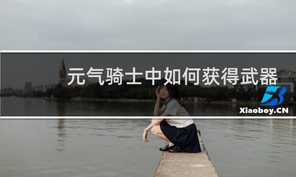 元气骑士中如何获得武器