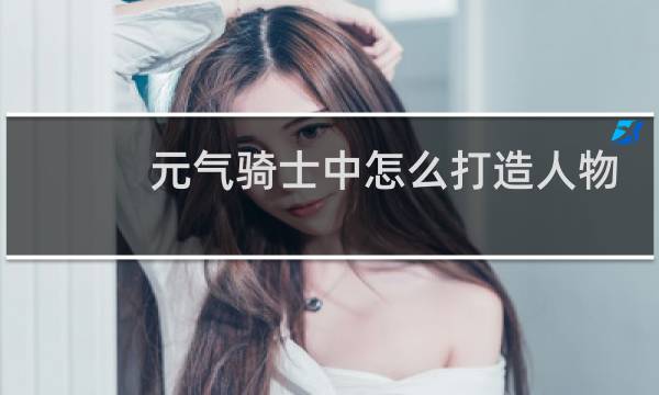 元气骑士中怎么打造人物