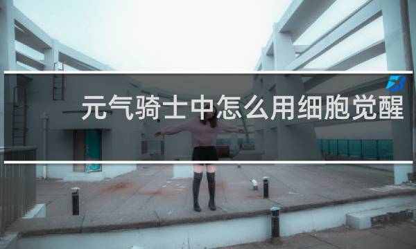 元气骑士中怎么用细胞觉醒