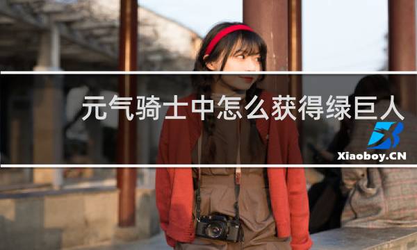 元气骑士中怎么获得绿巨人