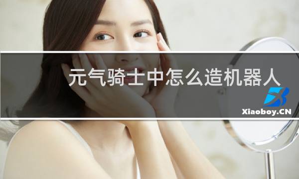 元气骑士中怎么造机器人