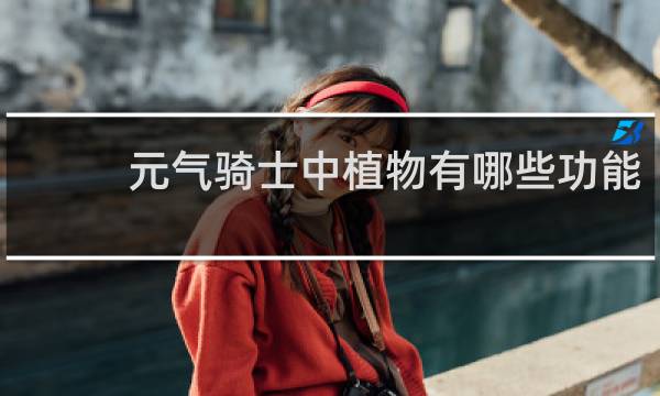 元气骑士中植物有哪些功能