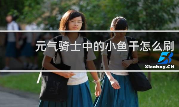 元气骑士中的小鱼干怎么刷