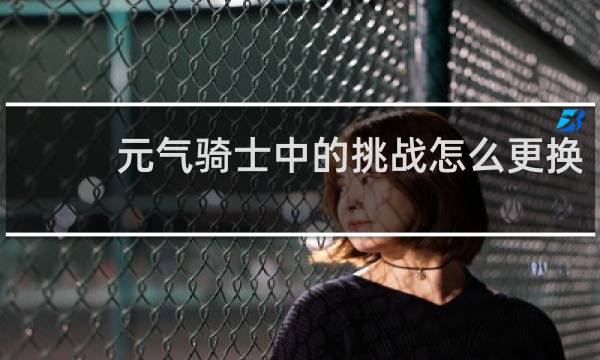 元气骑士中的挑战怎么更换