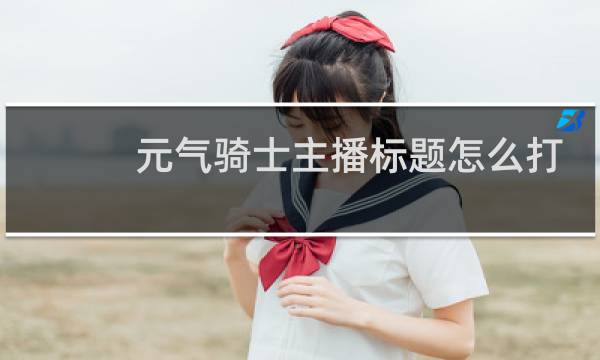 元气骑士主播标题怎么打