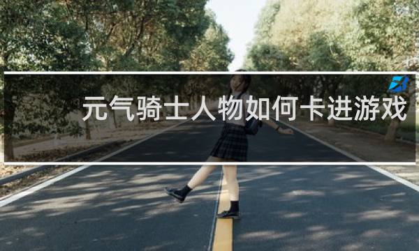 元气骑士人物如何卡进游戏