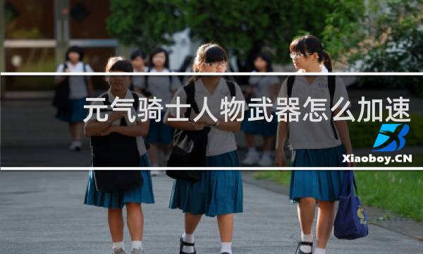 元气骑士人物武器怎么加速