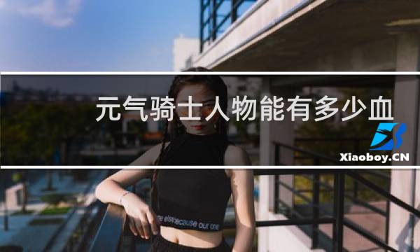 元气骑士人物能有多少血