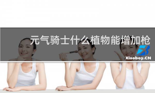 元气骑士什么植物能增加枪