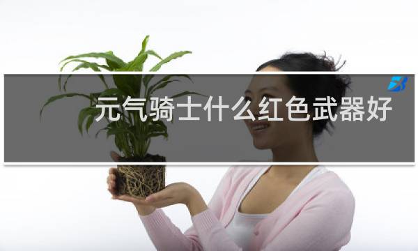 元气骑士什么红色武器好