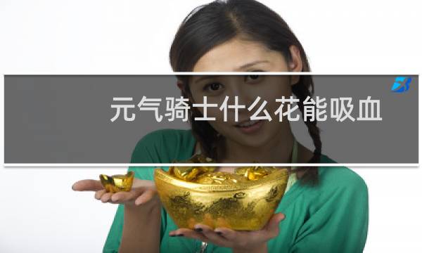 元气骑士什么花能吸血