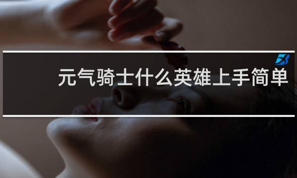 元气骑士什么英雄上手简单