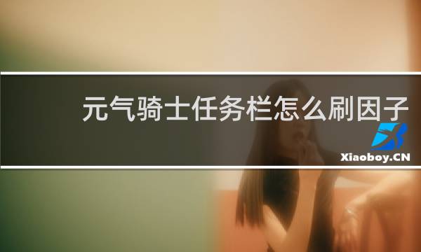 元气骑士任务栏怎么刷因子