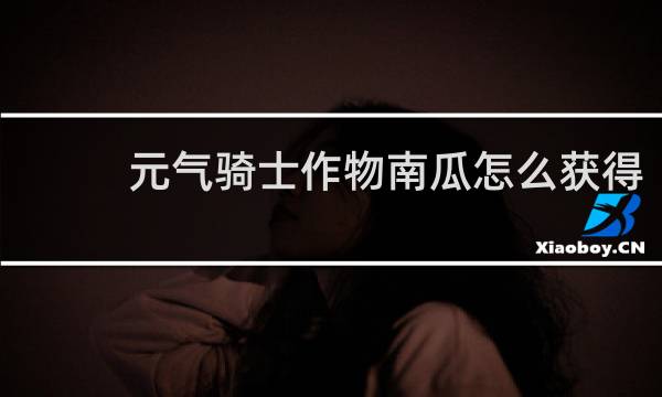 元气骑士作物南瓜怎么获得