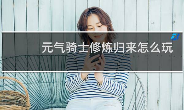 元气骑士修炼归来怎么玩