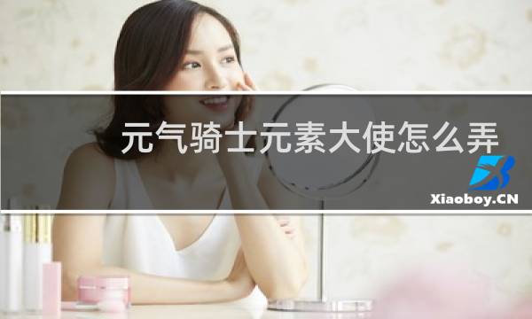 元气骑士元素大使怎么弄