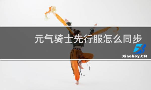 元气骑士先行服怎么同步