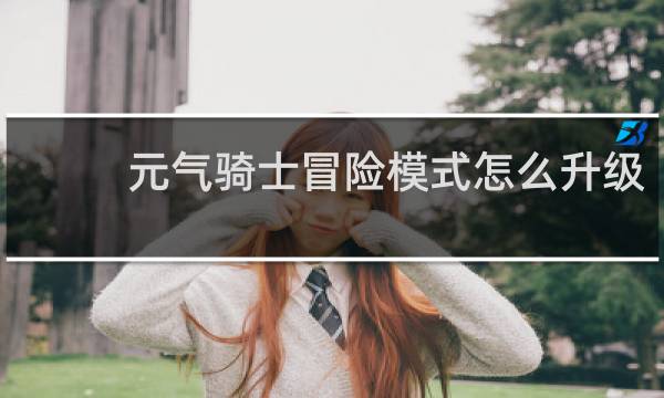 元气骑士冒险模式怎么升级