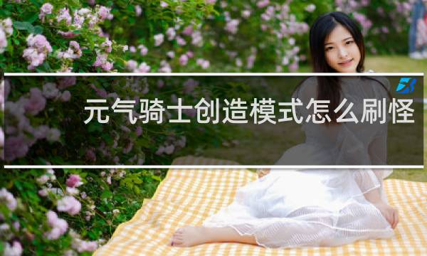 元气骑士创造模式怎么刷怪