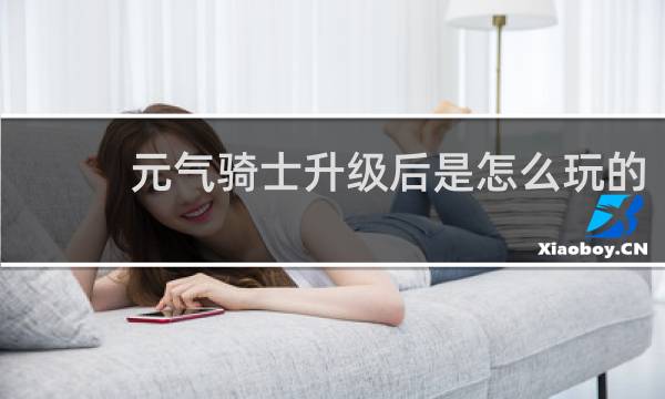 元气骑士升级后是怎么玩的