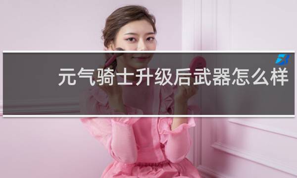 元气骑士升级后武器怎么样
