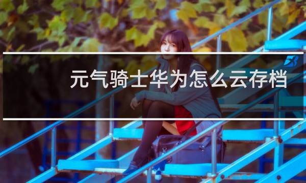 元气骑士华为怎么云存档