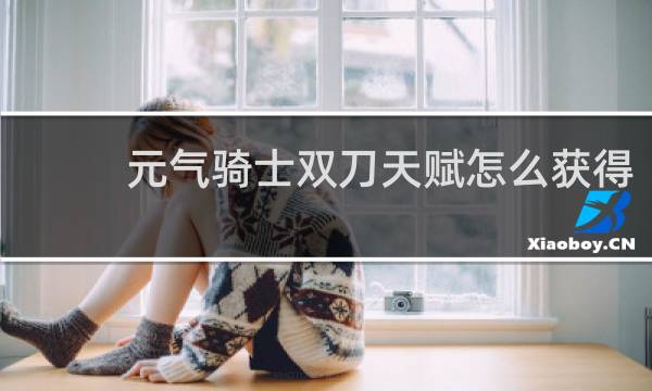 元气骑士双刀天赋怎么获得