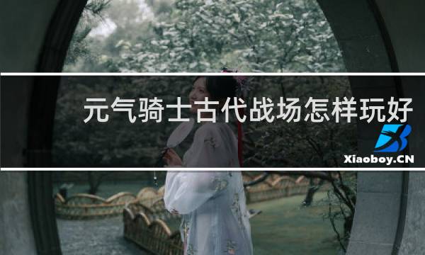 元气骑士古代战场怎样玩好