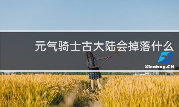 元气骑士古大陆会掉落什么