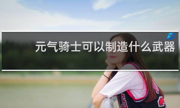元气骑士可以制造什么武器