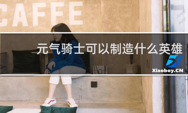 元气骑士可以制造什么英雄