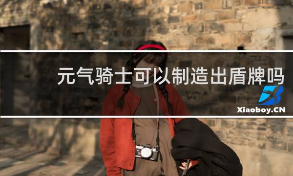 元气骑士可以制造出盾牌吗