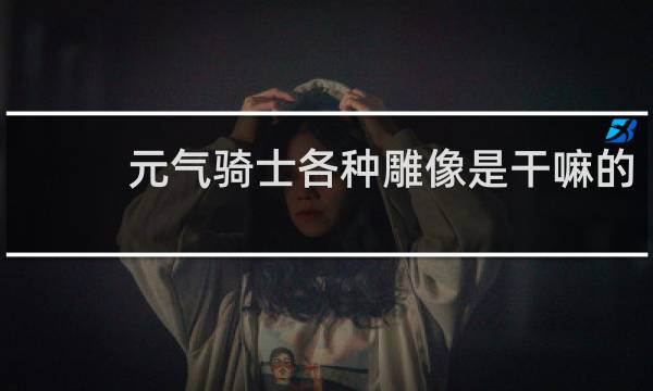 元气骑士各种雕像是干嘛的