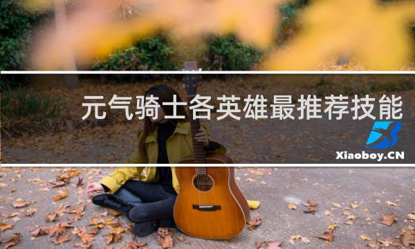 元气骑士各英雄最推荐技能