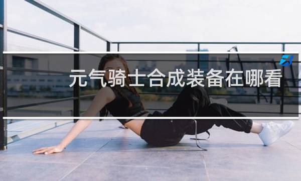 元气骑士合成装备在哪看