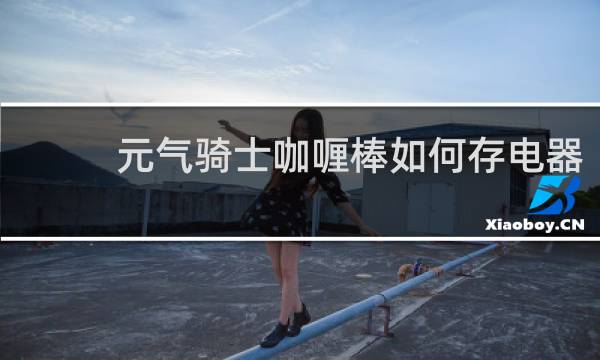 元气骑士咖喱棒如何存电器