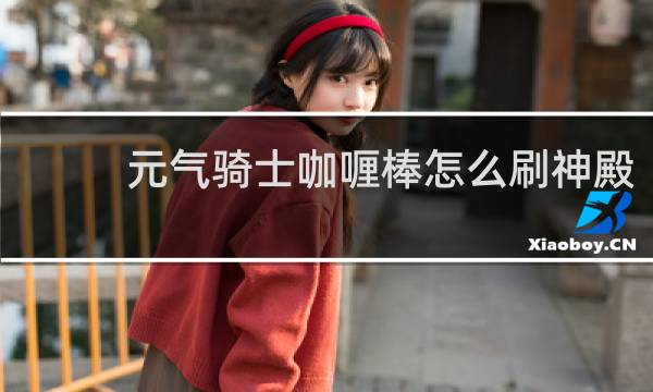 元气骑士咖喱棒怎么刷神殿