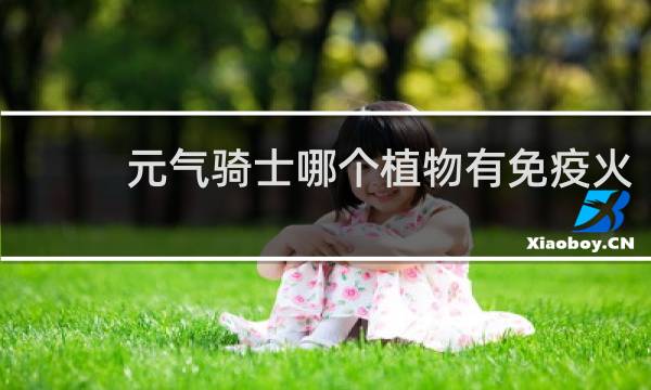 元气骑士哪个植物有免疫火