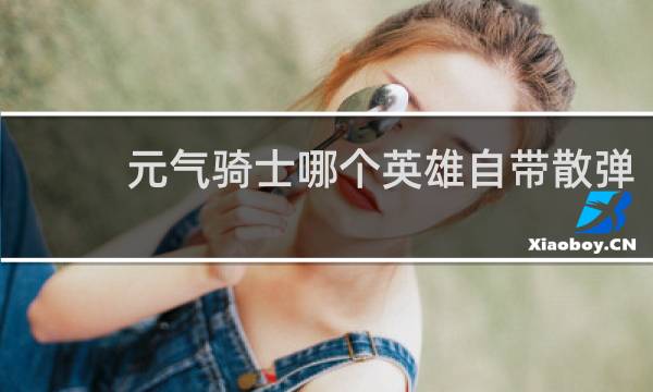 元气骑士哪个英雄自带散弹