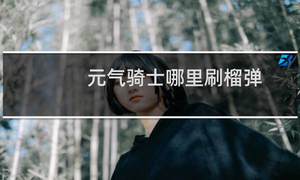元气骑士哪里刷榴弹