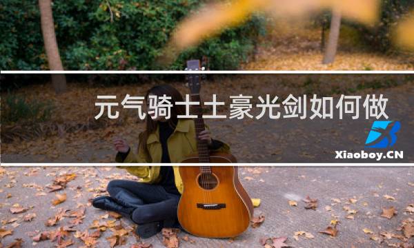 元气骑士土豪光剑如何做