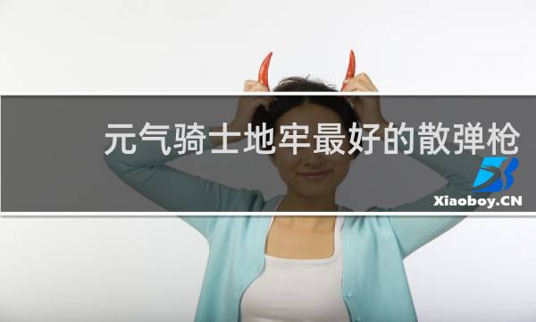 元气骑士地牢最好的散弹枪
