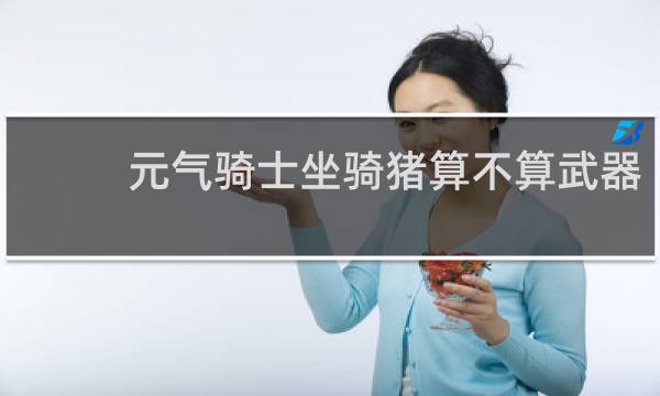 元气骑士坐骑猪算不算武器
