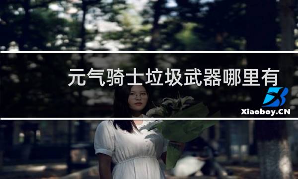 元气骑士垃圾武器哪里有