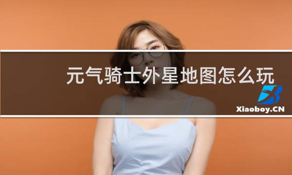 元气骑士外星地图怎么玩