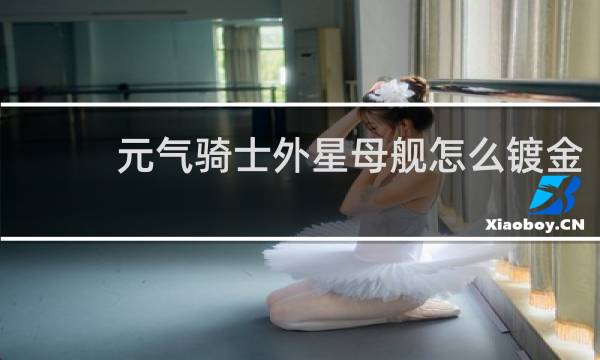 元气骑士外星母舰怎么镀金